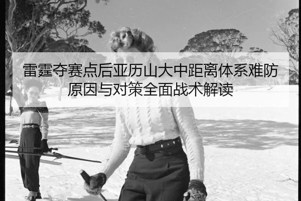 雷霆夺赛点后亚历山大中距离体系难防原因与对策全面战术解读